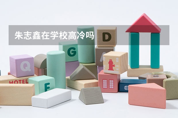 朱志鑫在学校高冷吗