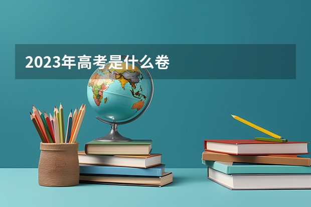 2023年高考是什么卷