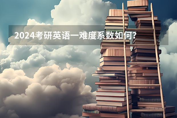2024考研英语一难度系数如何？