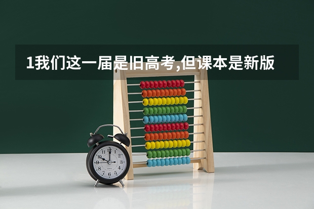 1我们这一届是旧高考,但课本是新版。如果买学习资料是买新高考版还是全国版2，新旧高考考试题形不同吗？