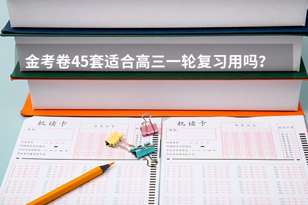 金考卷45套适合高三一轮复习用吗？ 备战高考足以吗？ 有经验的可以为我解答下吗