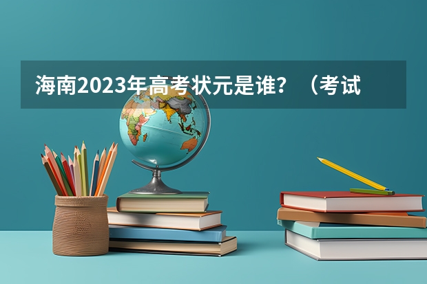 海南2023年高考状元是谁？（考试网:昔日状元今何在 南海网寻访海南历年高考状元）