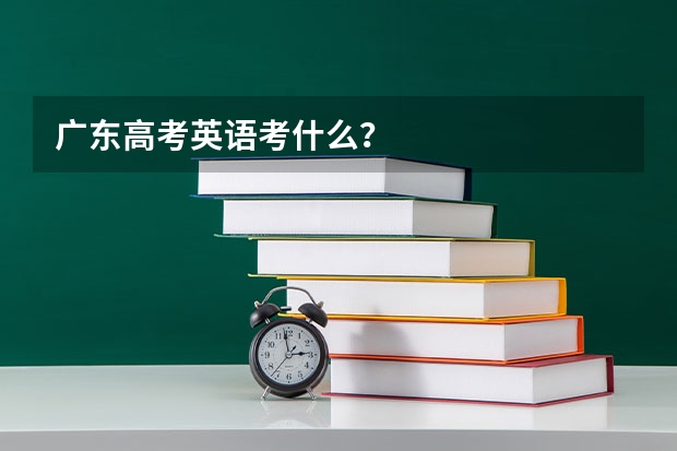 广东高考英语考什么？