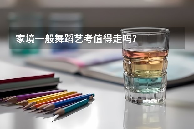 家境一般舞蹈艺考值得走吗？