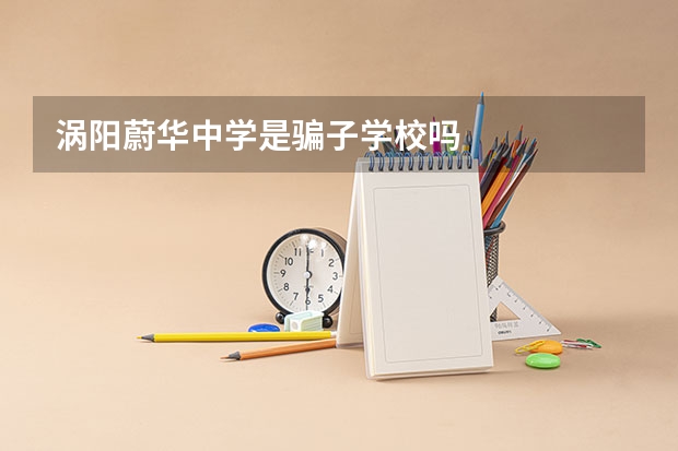 涡阳蔚华中学是骗子学校吗