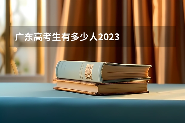广东高考生有多少人2023