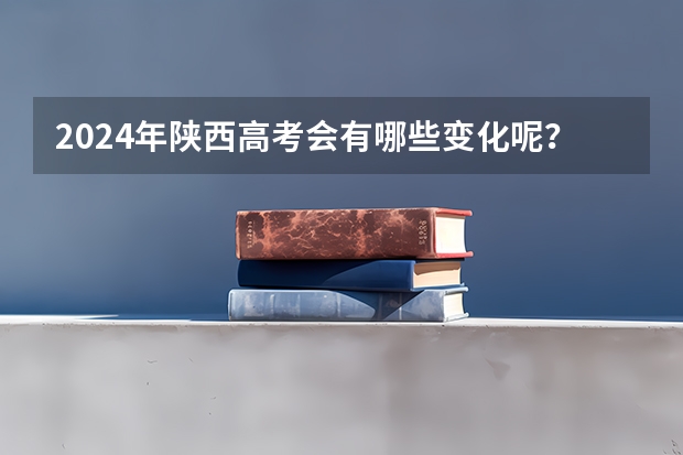 2024年陕西高考会有哪些变化呢？