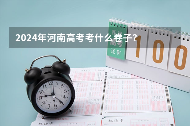 2024年河南高考考什么卷子？