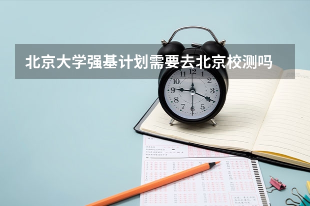 北京大学强基计划需要去北京校测吗