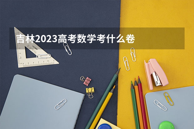吉林2023高考数学考什么卷