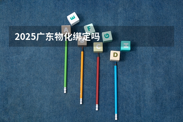 2025广东物化绑定吗