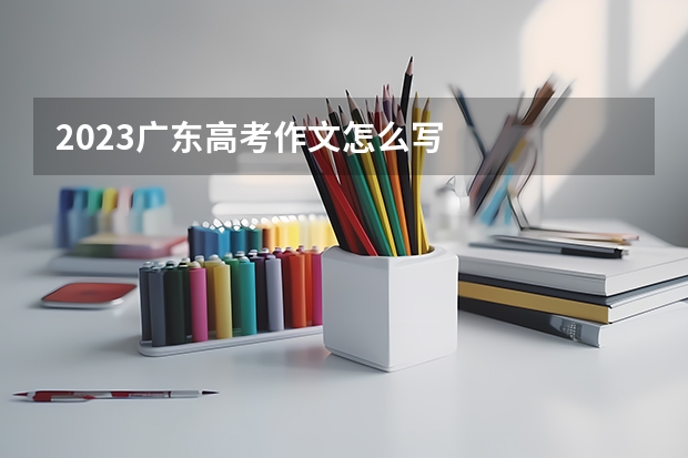 2023广东高考作文怎么写
