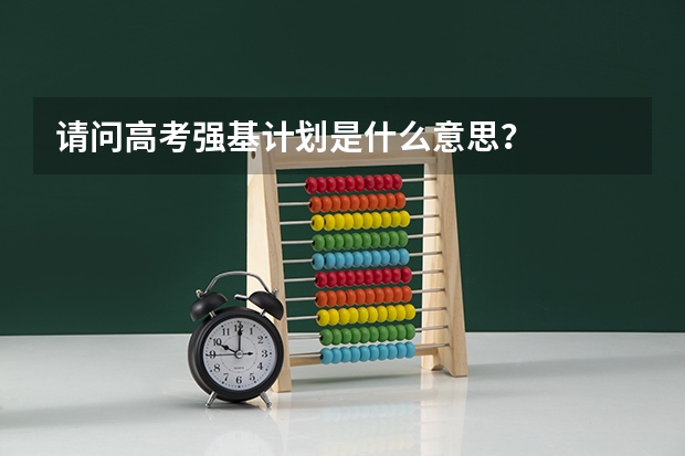 请问高考强基计划是什么意思？