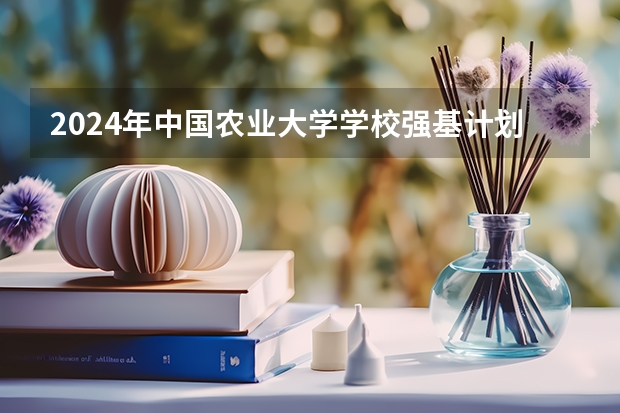 2024年中国农业大学学校强基计划招生简章