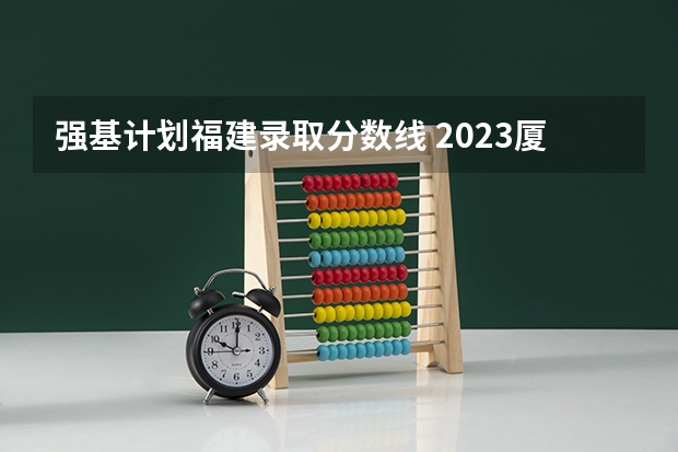 强基计划福建录取分数线 2023厦门大学强基分数