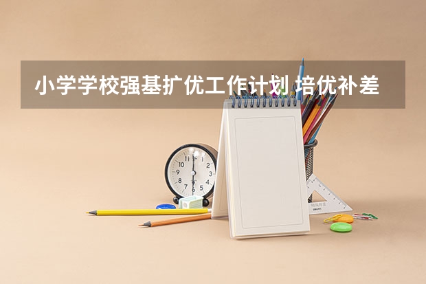 小学学校强基扩优工作计划 培优补差工作计划