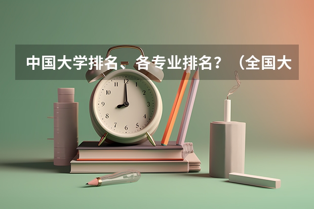 中国大学排名、各专业排名？（全国大学排名是?）