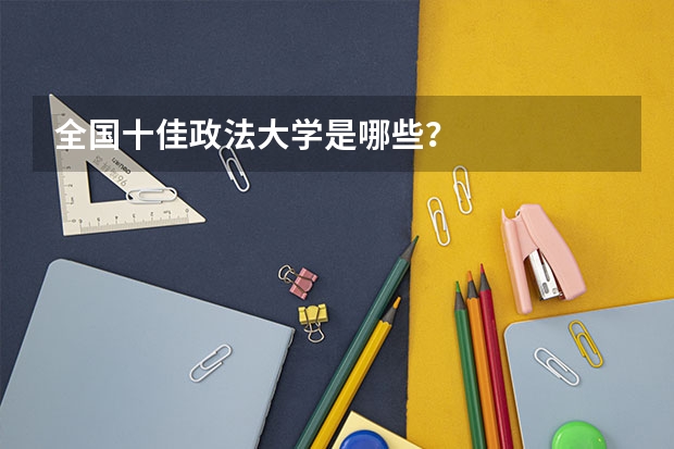 全国十佳政法大学是哪些？