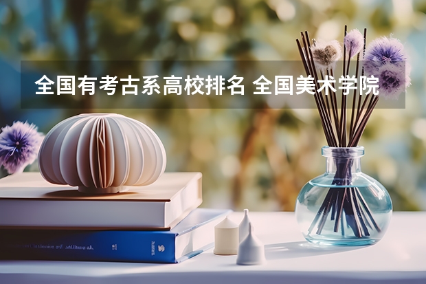 全国有考古系高校排名 全国美术学院排名前20名的是?