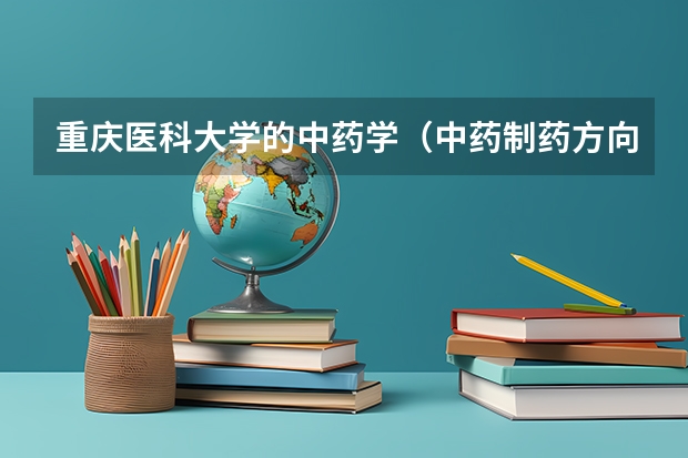 重庆医科大学的中药学（中药制药方向）专业怎么样？