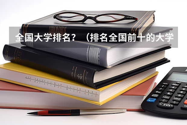 全国大学排名？（排名全国前十的大学）