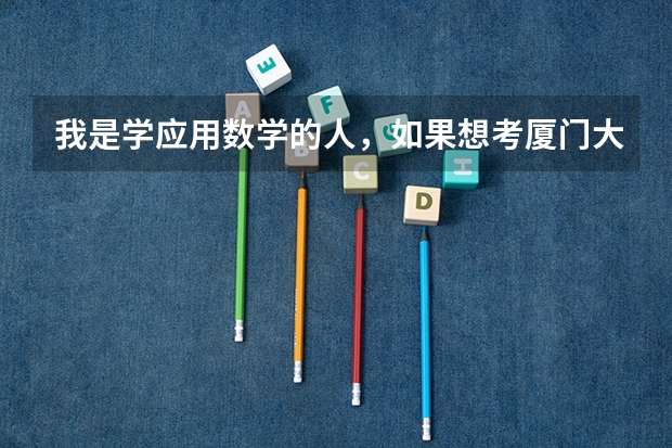 我是学应用数学的人，如果想考厦门大学的研究生，那厦大又哪些专业是我该去的？