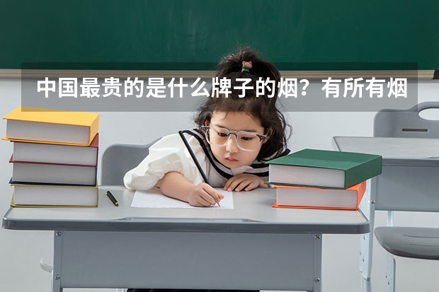 中国最贵的是什么牌子的烟？有所有烟的价格表吗？