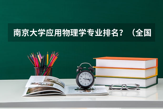 南京大学应用物理学专业排名？（全国最好的物理电子系大学时哪所？）