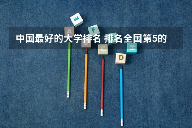 中国最好的大学排名 排名全国第5的大学？