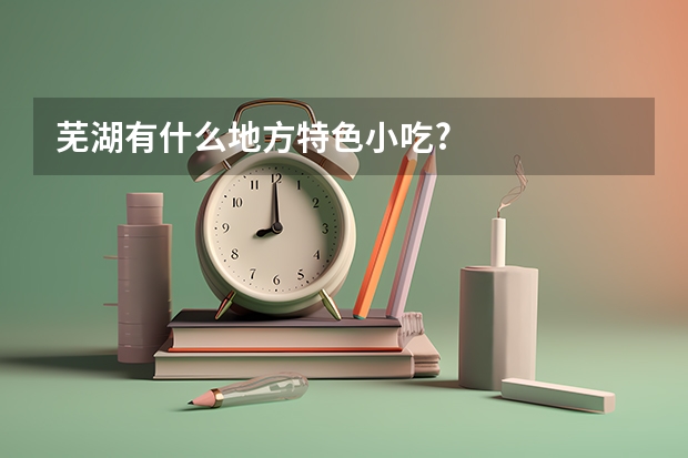 芜湖有什么地方特色小吃?