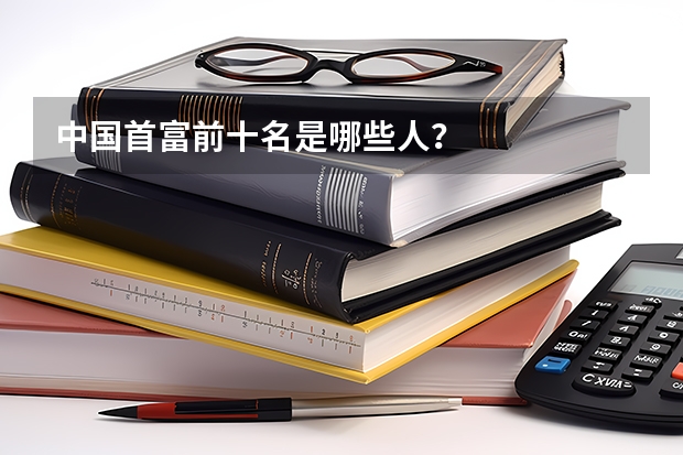 中国首富前十名是哪些人？