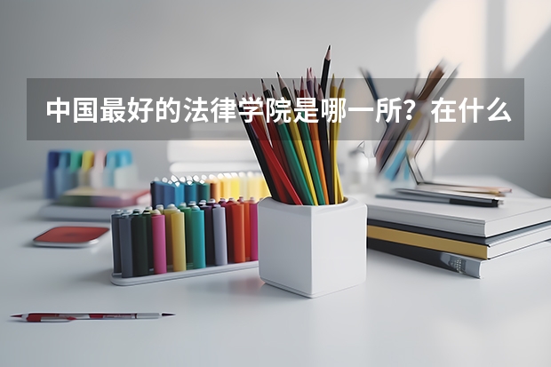 中国最好的法律学院是哪一所？在什么地方？