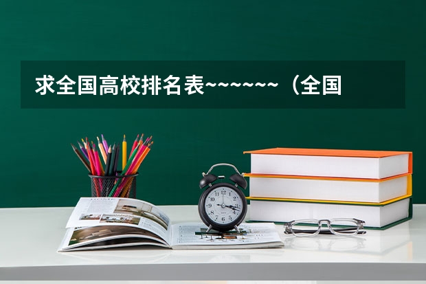 求全国高校排名表~~~~~~.（全国大学排名）
