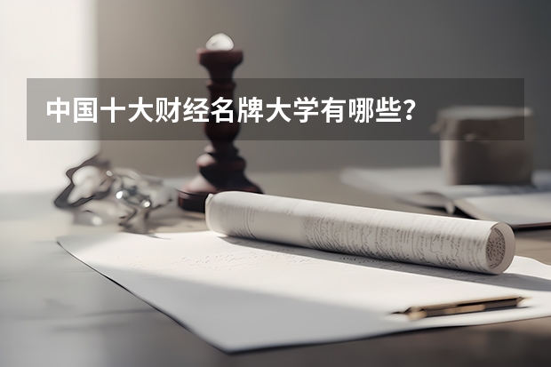 中国十大财经名牌大学有哪些？