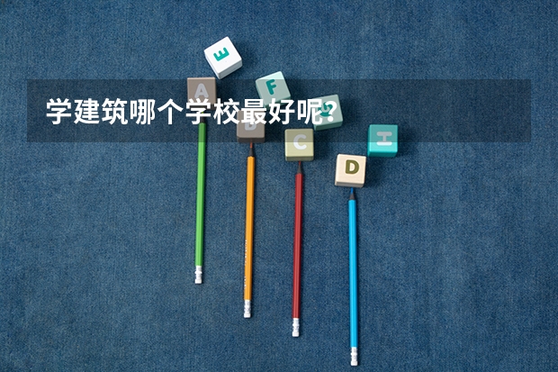 学建筑哪个学校最好呢？