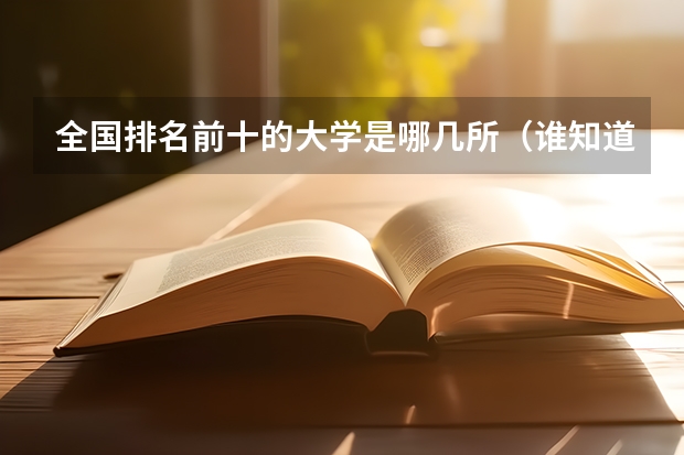 全国排名前十的大学是哪几所（谁知道大学排名?）
