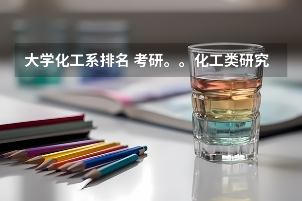 大学化工系排名 考研。。化工类研究生招生院校。排名