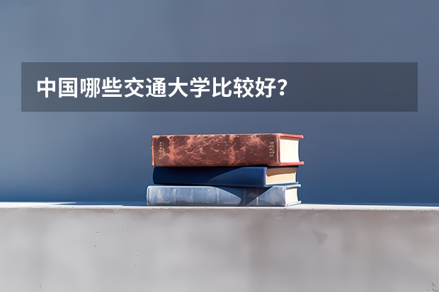 中国哪些交通大学比较好？