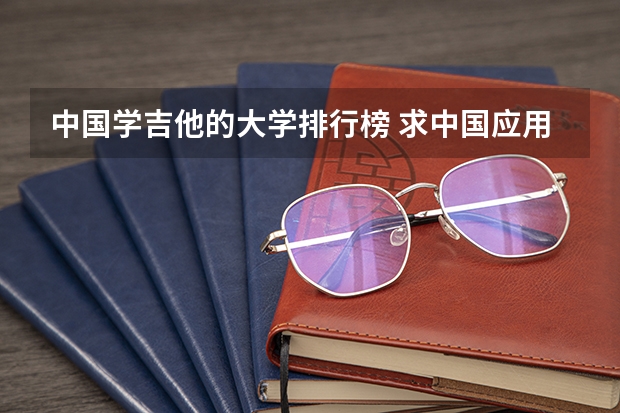 中国学吉他的大学排行榜 求中国应用数学专业研究生的大学排名