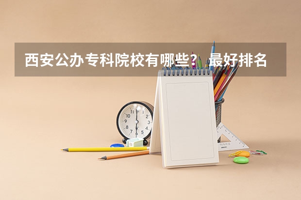 西安公办专科院校有哪些？ 最好排名 统招的，纯专科（高职）院校