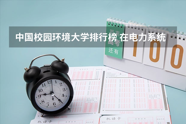 中国校园环境大学排行榜 在电力系统中最有影响力的大学排名