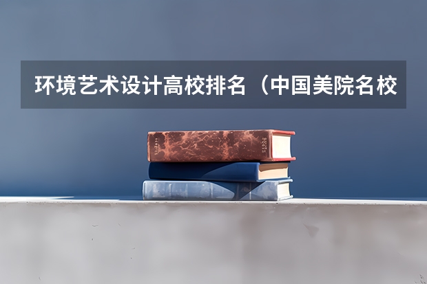 环境艺术设计高校排名（中国美院名校排名）