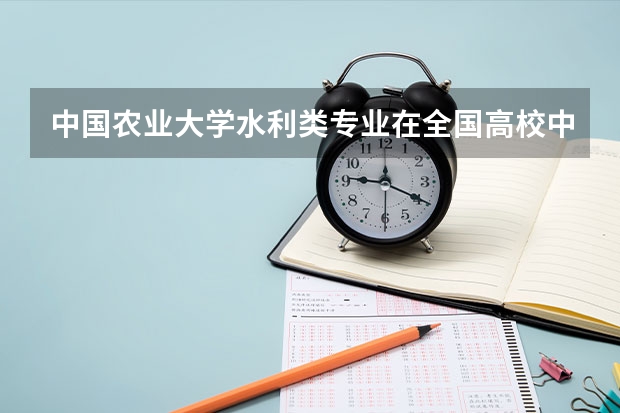 中国农业大学水利类专业在全国高校中排名如何?