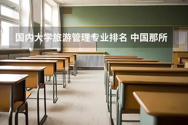 国内大学旅游管理专业排名 中国那所大学新闻系最好