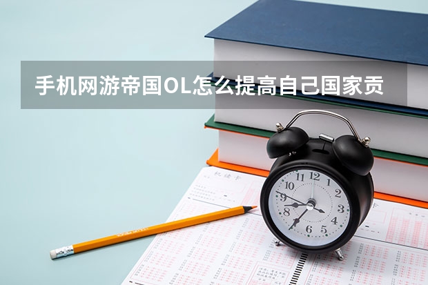 手机网游帝国OL怎么提高自己国家贡献度？详细点哦