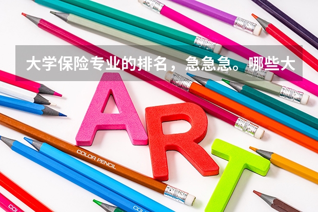 大学保险专业的排名，急急急。哪些大学保险专业比较好，最好有排名，谢谢。