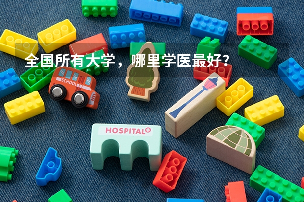 全国所有大学，哪里学医最好？