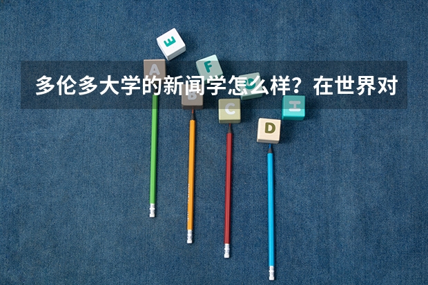 多伦多大学的新闻学怎么样？在世界对这所大学的认可度怎么样？跟中国的复旦比呢？