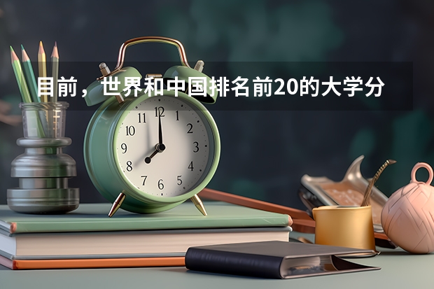 目前，世界和中国排名前20的大学分别是那几所？？（中国最好的大学排名）