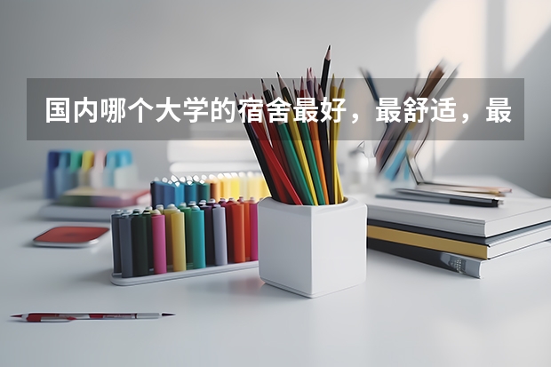国内哪个大学的宿舍最好，最舒适，最高档？回答详细，一定加分！！！